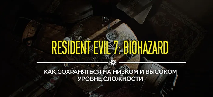 Resident Evil 7 секретные советы и семинары 7: Спасти Убежище на сложности 1 и 2